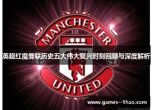 英超红魔曼联历史五大伟大复兴时刻回顾与深度解析