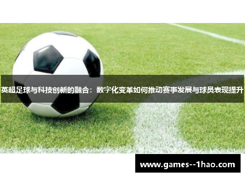 英超足球与科技创新的融合：数字化变革如何推动赛事发展与球员表现提升