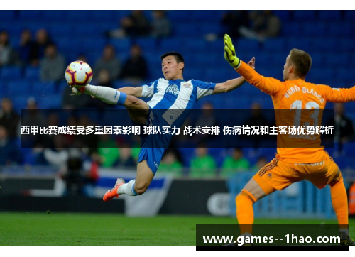 西甲比赛成绩受多重因素影响 球队实力 战术安排 伤病情况和主客场优势解析