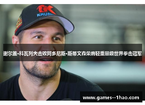 谢尔盖·科瓦列夫击败阿多尼斯·斯蒂文森荣膺轻重量级世界拳击冠军