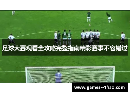足球大赛观看全攻略完整指南精彩赛事不容错过