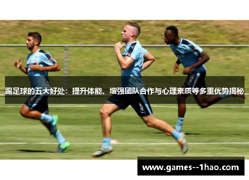 踢足球的五大好处：提升体能、增强团队合作与心理素质等多重优势揭秘