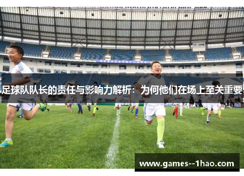 足球队队长的责任与影响力解析：为何他们在场上至关重要