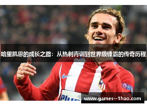 哈里凯恩的成长之路：从热刺青训到世界级锋霸的传奇历程