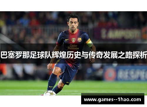 巴塞罗那足球队辉煌历史与传奇发展之路探析