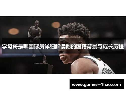 字母哥是哪国球员详细解读他的国籍背景与成长历程