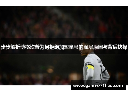 步步解析博格坎普为何拒绝加盟皇马的深层原因与背后抉择