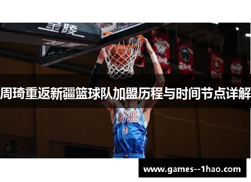 周琦重返新疆篮球队加盟历程与时间节点详解