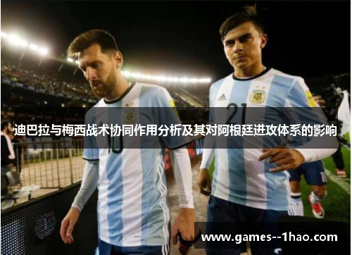 迪巴拉与梅西战术协同作用分析及其对阿根廷进攻体系的影响
