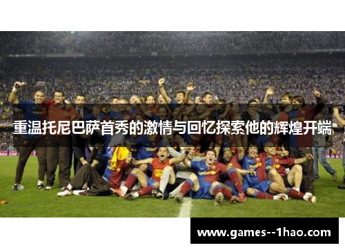 重温托尼巴萨首秀的激情与回忆探索他的辉煌开端