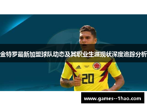 金特罗最新加盟球队动态及其职业生涯现状深度追踪分析