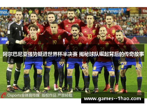 阿尔巴尼亚强势挺进世界杯半决赛 揭秘球队崛起背后的传奇故事