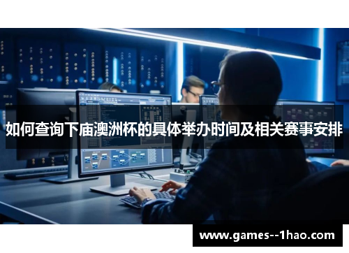 如何查询下庙澳洲杯的具体举办时间及相关赛事安排 如何查询下庙澳洲杯的具体举办时间及相关赛事安排