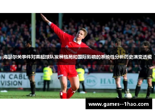海瑟尔关事件对英超球队发展格局和国际影响的系统性分析历史演变透视