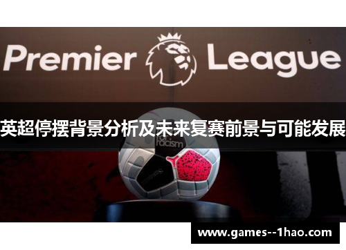 英超停摆背景分析及未来复赛前景与可能发展 英超停摆背景分析及未来复赛前景与可能发展