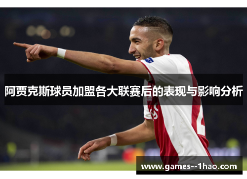 阿贾克斯球员加盟各大联赛后的表现与影响分析 阿贾克斯球员加盟各大联赛后的表现与影响分析