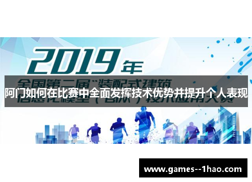 阿门如何在比赛中全面发挥技术优势并提升个人表现 阿门如何在比赛中全面发挥技术优势并提升个人表现