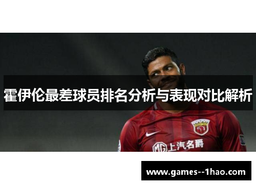 霍伊伦最差球员排名分析与表现对比解析 霍伊伦最差球员排名分析与表现对比解析