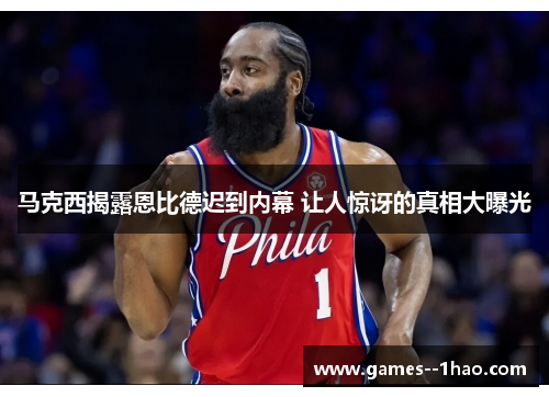 马克西揭露恩比德迟到内幕 让人惊讶的真相大曝光 马克西揭露恩比德迟到内幕 让人惊讶的真相大曝光