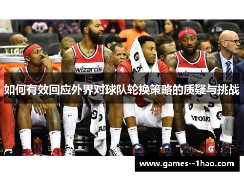 如何有效回应外界对球队轮换策略的质疑与挑战 如何有效回应外界对球队轮换策略的质疑与挑战