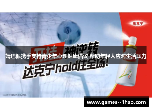 姆巴佩携手支持青少年心理健康倡议 帮助年轻人应对生活压力