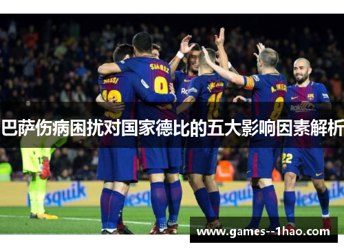 巴萨伤病困扰对国家德比的五大影响因素解析