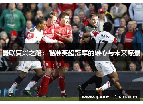 曼联复兴之路：瞄准英超冠军的雄心与未来愿景