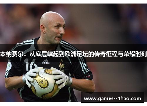 本纳赛尔：从底层崛起到欧洲足坛的传奇征程与荣耀时刻