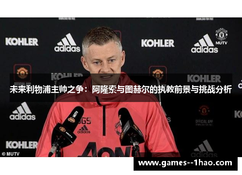 未来利物浦主帅之争：阿隆索与图赫尔的执教前景与挑战分析