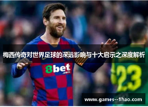 梅西传奇对世界足球的深远影响与十大启示之深度解析