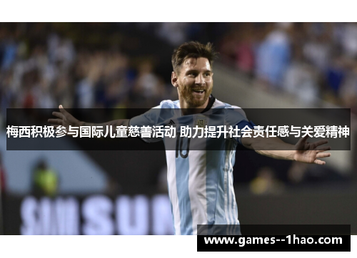 梅西积极参与国际儿童慈善活动 助力提升社会责任感与关爱精神