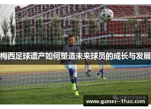 梅西足球遗产如何塑造未来球员的成长与发展
