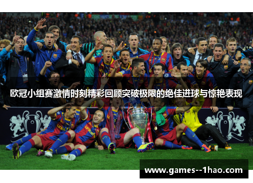 欧冠小组赛激情时刻精彩回顾突破极限的绝佳进球与惊艳表现