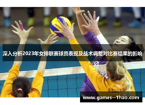 深入分析2023年女排联赛球员表现及战术调整对比赛结果的影响