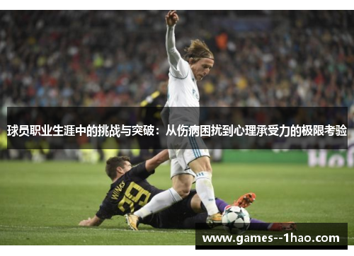 球员职业生涯中的挑战与突破：从伤病困扰到心理承受力的极限考验