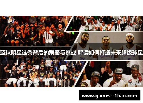 篮球明星选秀背后的策略与挑战 解读如何打造未来超级球星
