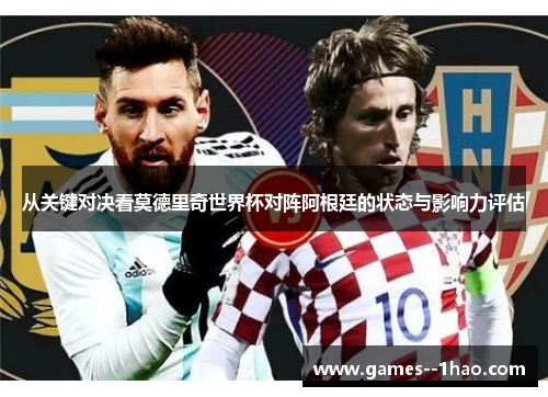 从关键对决看莫德里奇世界杯对阵阿根廷的状态与影响力评估 从关键对决看莫德里奇世界杯对阵阿根廷的状态与影响力评估