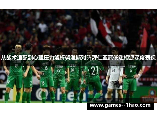 从战术适配到心理压力解析努涅斯对阵拜仁亚冠低迷根源深度表现