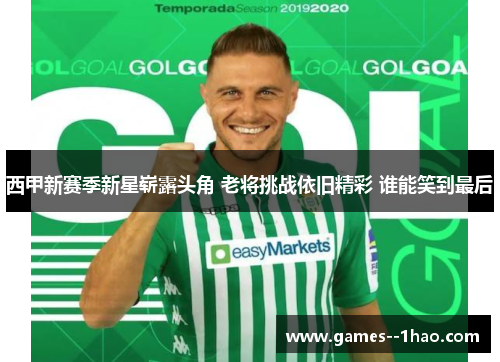 西甲新赛季新星崭露头角 老将挑战依旧精彩 谁能笑到最后 西甲新赛季新星崭露头角 老将挑战依旧精彩 谁能笑到最后