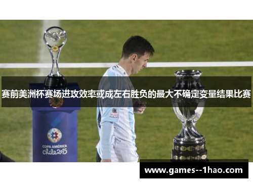 赛前美洲杯赛场进攻效率或成左右胜负的最大不确定变量结果比赛