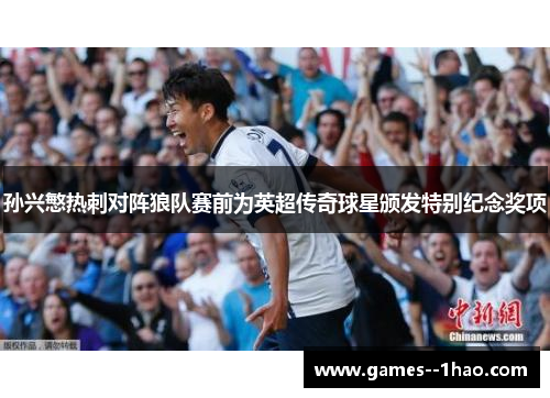 孙兴慜热刺对阵狼队赛前为英超传奇球星颁发特别纪念奖项 孙兴慜热刺对阵狼队赛前为英超传奇球星颁发特别纪念奖项