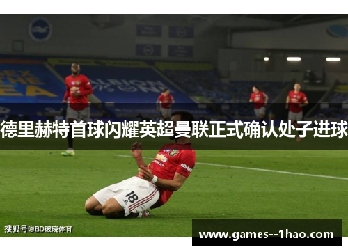 德里赫特首球闪耀英超曼联正式确认处子进球