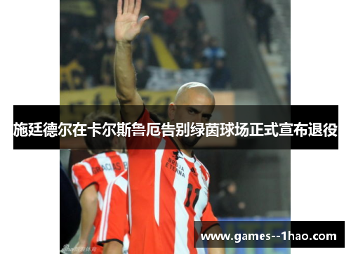 施廷德尔在卡尔斯鲁厄告别绿茵球场正式宣布退役 施廷德尔在卡尔斯鲁厄告别绿茵球场正式宣布退役