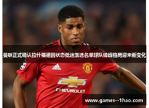 曼联正式确认拉什福德因状态低迷落选名单球队锋线格局迎来新变化