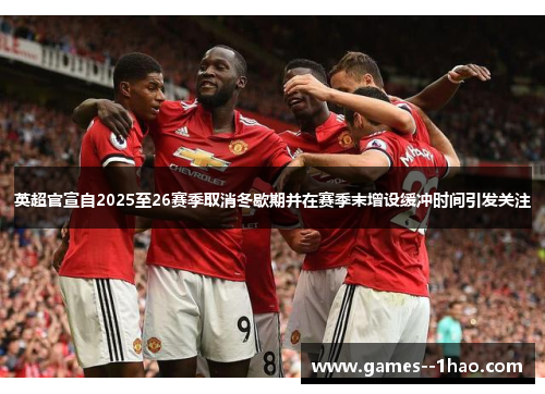 英超官宣自2025至26赛季取消冬歇期并在赛季末增设缓冲时间引发关注 英超官宣自2025至26赛季取消冬歇期并在赛季末增设缓冲时间引发关注