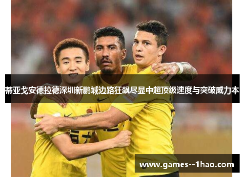 蒂亚戈安德拉德深圳新鹏城边路狂飙尽显中超顶级速度与突破威力本