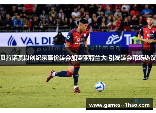 贝拉诺瓦以创纪录高价转会加盟亚特兰大 引发转会市场热议