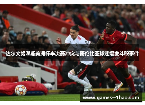 达尔文努涅斯美洲杯半决赛冲突与哥伦比亚球迷爆发斗殴事件