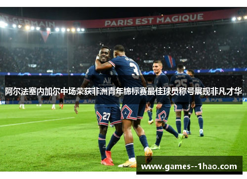 阿尔法塞内加尔中场荣获非洲青年锦标赛最佳球员称号展现非凡才华