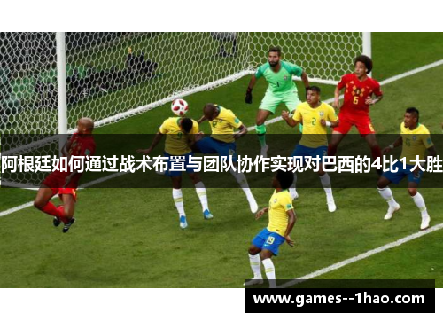 阿根廷如何通过战术布置与团队协作实现对巴西的4比1大胜